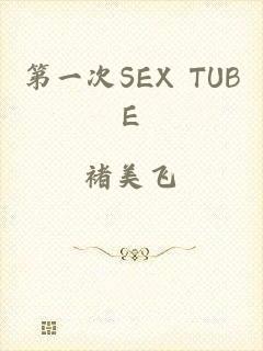 第一次SEX TUBE